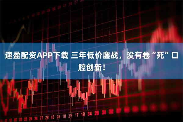 速盈配资APP下载 三年低价鏖战，没有卷“死”口腔创新！