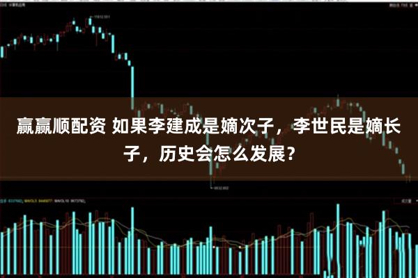 赢赢顺配资 如果李建成是嫡次子，李世民是嫡长子，历史会怎么发展？