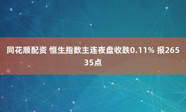 同花顺配资 恒生指数主连夜盘收跌0.11% 报26535点