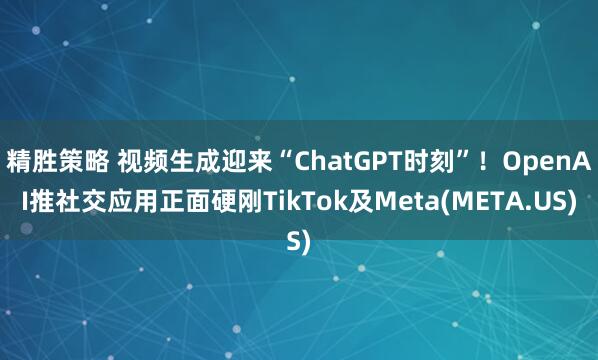 精胜策略 视频生成迎来“ChatGPT时刻”！OpenAI推社交应用正面硬刚TikTok及Meta(META.US)