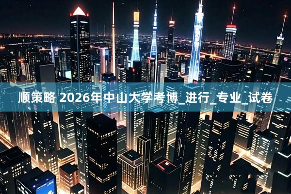顺策略 2026年中山大学考博_进行_专业_试卷