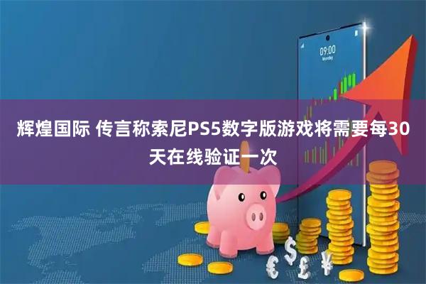 辉煌国际 传言称索尼PS5数字版游戏将需要每30天在线验证一次